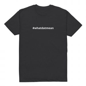 #whatdatmean Black Tee
